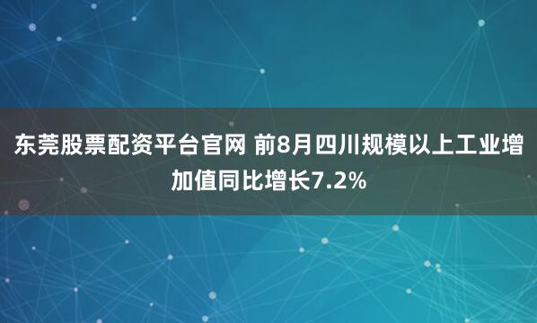 东莞股票配资平台官网 前8月四川规模以上工业增加值同比增长7.2%
