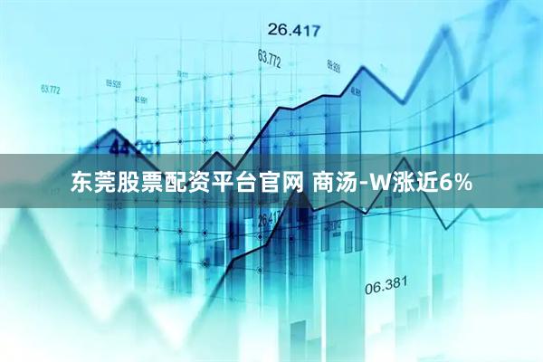 东莞股票配资平台官网 商汤-W涨近6%