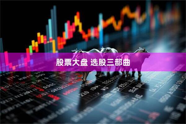 股票大盘 选股三部曲