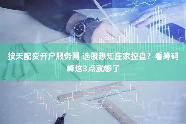 按天配资开户服务网 选股想知庄家控盘？看筹码峰这3点就够了