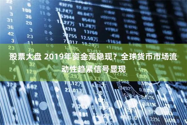 股票大盘 2019年资金荒隐现？全球货币市场流动性趋紧信号显现