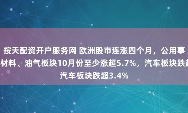 按天配资开户服务网 欧洲股市连涨四个月，公用事业、原材料、油气板块10月份至少涨超5.7%，汽车板块跌超3.4%