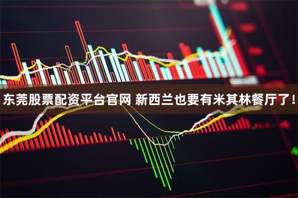 东莞股票配资平台官网 新西兰也要有米其林餐厅了！