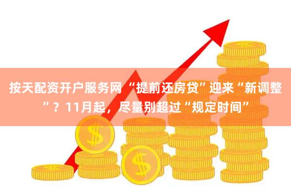 按天配资开户服务网 “提前还房贷”迎来“新调整”？11月起，尽量别超过“规定时间”
