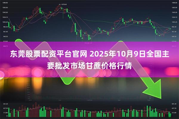 东莞股票配资平台官网 2025年10月9日全国主要批发市场甘蔗价格行情
