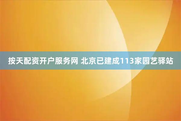 按天配资开户服务网 北京已建成113家园艺驿站