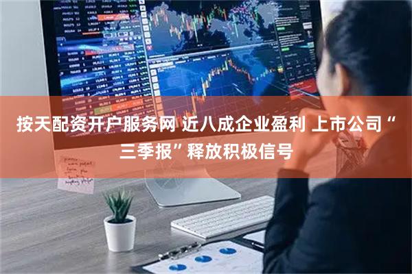 按天配资开户服务网 近八成企业盈利 上市公司“三季报”释放积极信号