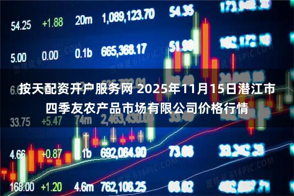 按天配资开户服务网 2025年11月15日潜江市四季友农产品市场有限公司价格行情