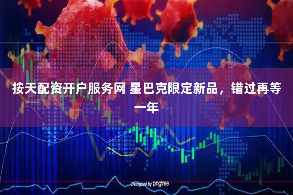 按天配资开户服务网 星巴克限定新品，错过再等一年