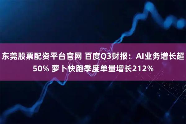 东莞股票配资平台官网 百度Q3财报：AI业务增长超50% 萝卜快跑季度单量增长212%