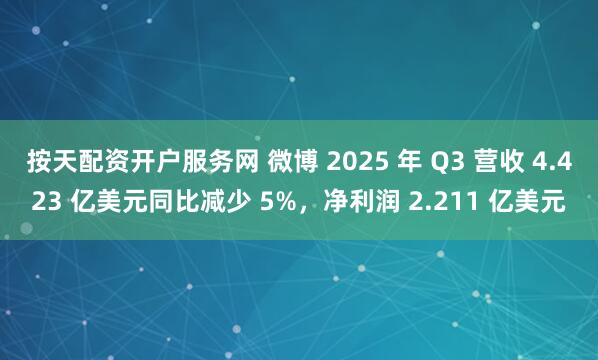按天配资开户服务网 微博 2025 年 Q3 营收 4.423 亿美元同比减少 5%，净利润 2.211 亿美元