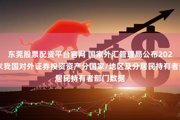 东莞股票配资平台官网 国家外汇管理局公布2025年6月末我国对外证券投资资产分国家/地区及分居民持有者部门数据