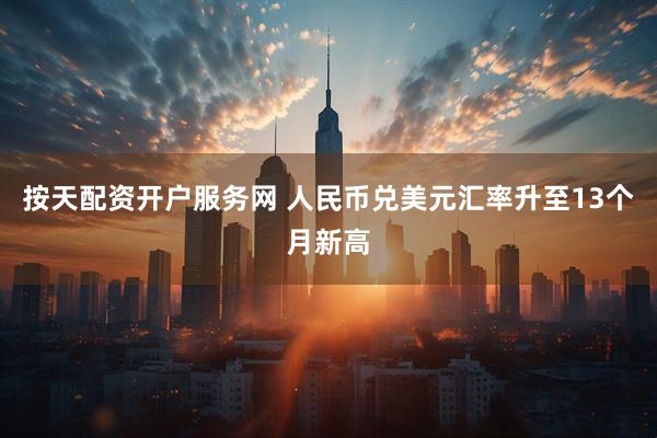 按天配资开户服务网 人民币兑美元汇率升至13个月新高