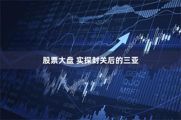 股票大盘 实探封关后的三亚
