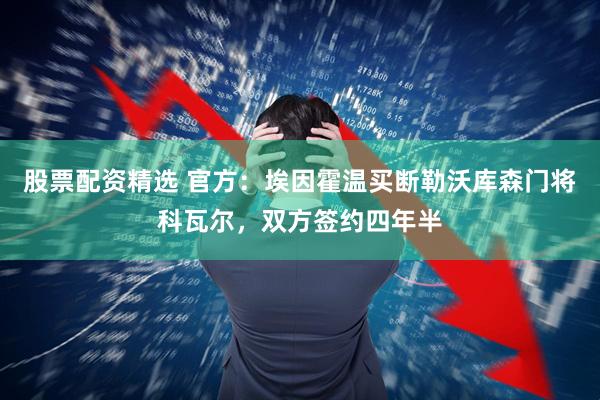 股票配资精选 官方：埃因霍温买断勒沃库森门将科瓦尔，双方签约四年半