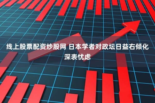 线上股票配资炒股网 日本学者对政坛日益右倾化深表忧虑