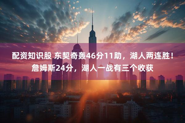 配资知识股 东契奇轰46分11助，湖人两连胜！詹姆斯24分，湖人一战有三个收获