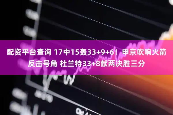 配资平台查询 17中15轰33+9+6！申京吹响火箭反击号角 杜兰特33+8献两决胜三分