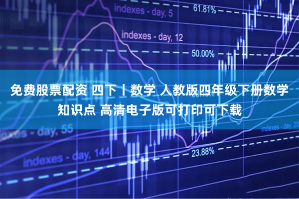 免费股票配资 四下丨数学 人教版四年级下册数学知识点 高清电子版可打印可下载