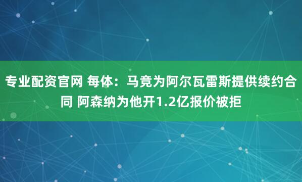 专业配资官网 每体：马竞为阿尔瓦雷斯提供续约合同 阿森纳为他开1.2亿报价被拒