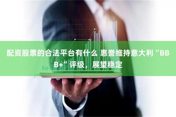 配资股票的合法平台有什么 惠誉维持意大利“BBB+”评级，展望稳定