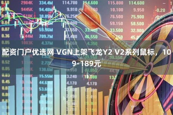 配资门户优选网 VGN上架飞龙Y2 V2系列鼠标，109-189元