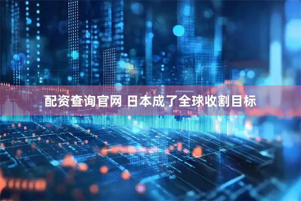 配资查询官网 日本成了全球收割目标