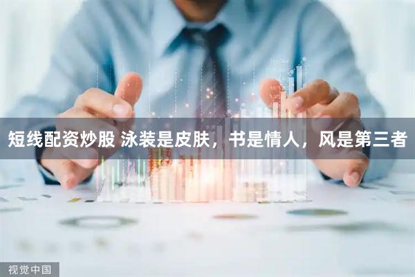 短线配资炒股 泳装是皮肤，书是情人，风是第三者
