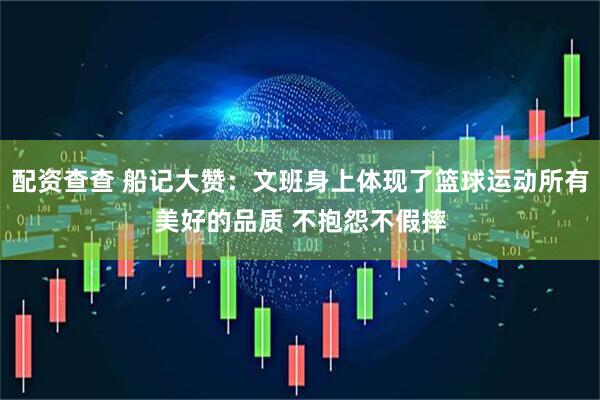 配资查查 船记大赞：文班身上体现了篮球运动所有美好的品质 不抱怨不假摔