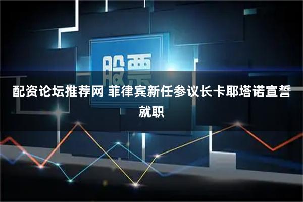 配资论坛推荐网 菲律宾新任参议长卡耶塔诺宣誓就职