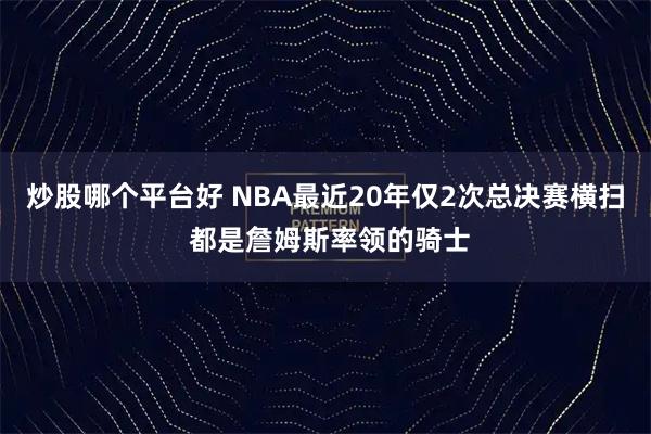炒股哪个平台好 NBA最近20年仅2次总决赛横扫 都是詹姆斯率领的骑士