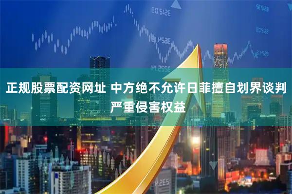 正规股票配资网址 中方绝不允许日菲擅自划界谈判 严重侵害权益